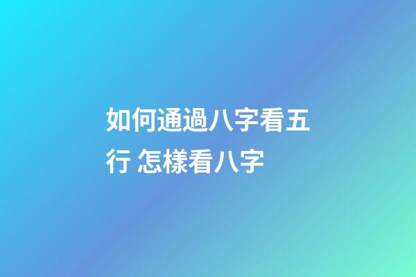 如何通過八字看五行 怎樣看八字-第1張-觀點-玄機派